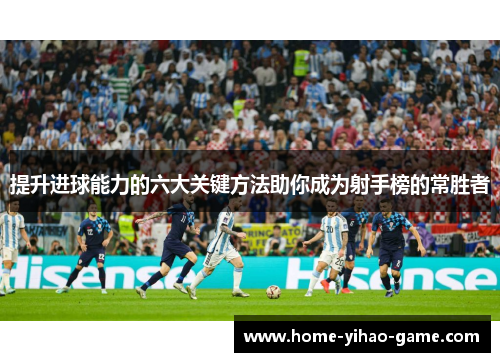 提升进球能力的六大关键方法助你成为射手榜的常胜者