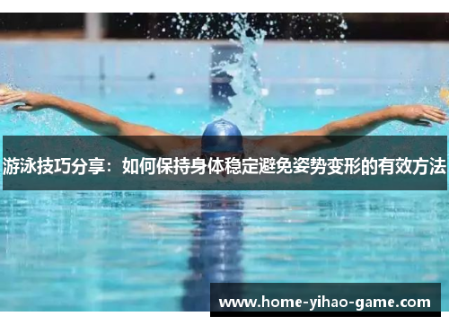 游泳技巧分享：如何保持身体稳定避免姿势变形的有效方法