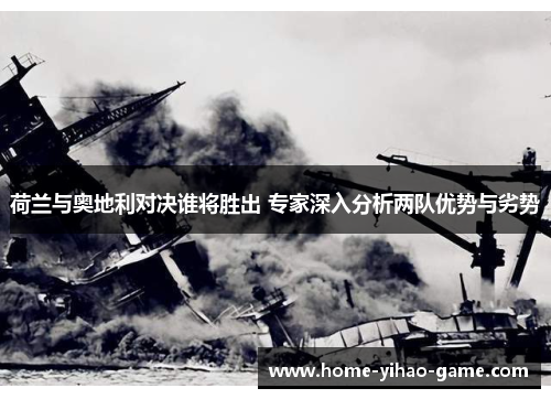荷兰与奥地利对决谁将胜出 专家深入分析两队优势与劣势